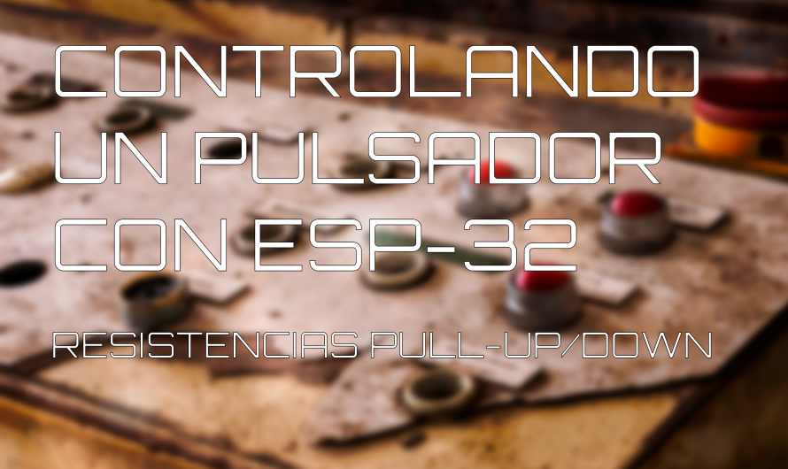 Básicos ESP32: Uso de un pulsador con Arduino, ESP8266 o ESP32. Resistencias Pull-Down Pull-Up